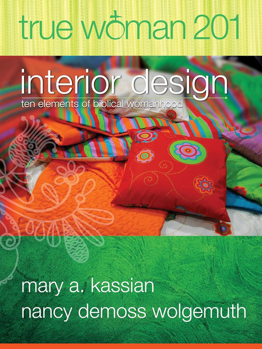 True Woman 201 - Interior Design - Ten Elements of Biblical Womanhood by Mary Kassian & Mary Demoss Wolgemuth