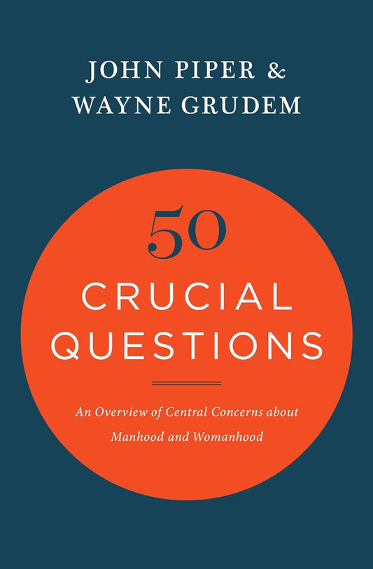 50 Crucial Questions: An Overview of Central Concerns about Manhood and Womanhood by John Piper & Wayne Grudem