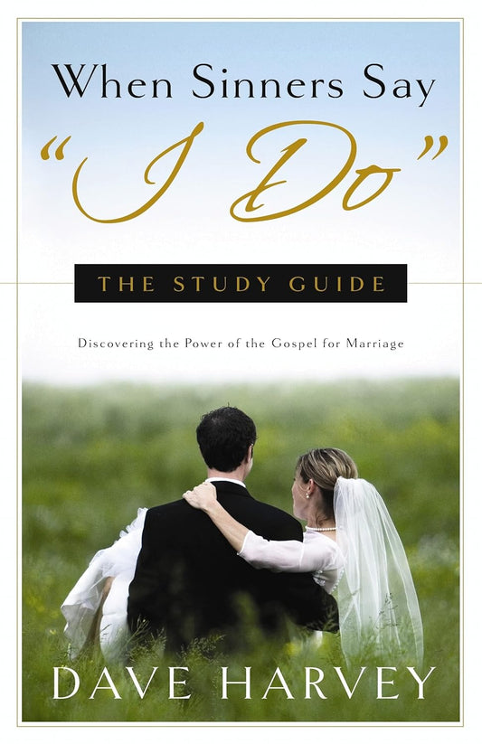 When Sinners Say “I Do”: Discovering the Power of the Gospel for Marriage - Study Guide by Dave Harvey