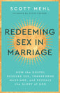 Redeeming Sex in Marriage: How the Gospel Rescues Sex, Transforms Marriage, and Reveals the Glory of God by Scott Mehl