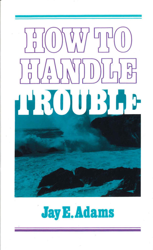 How to Handle Trouble by Jay E. Adams