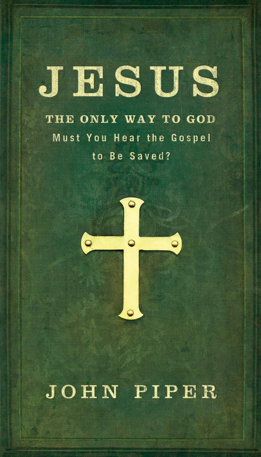 Jesus The Only Way to God: Must You Hear the Gospel to be Saved? by John Piper