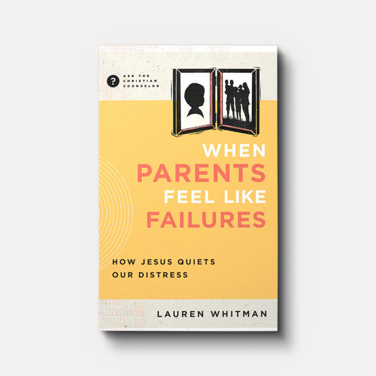 When Parents Feel Like Failures: How Jesus Quiets Our Distress by Lauren Whitman