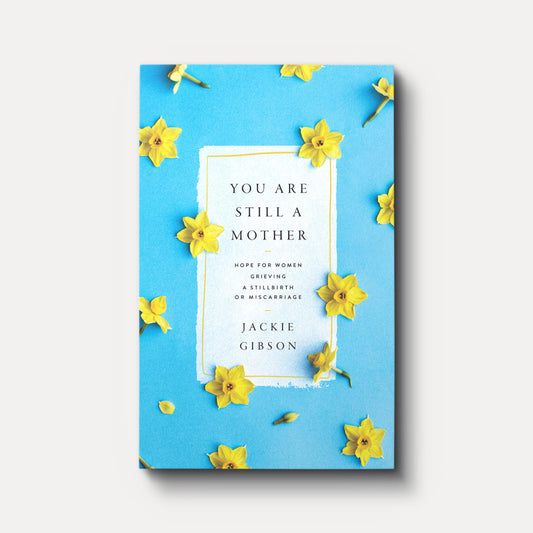 You Are Still a Mother: Hope for Women Grieving a Stillbirth or Miscarriage by Jackie Gibson