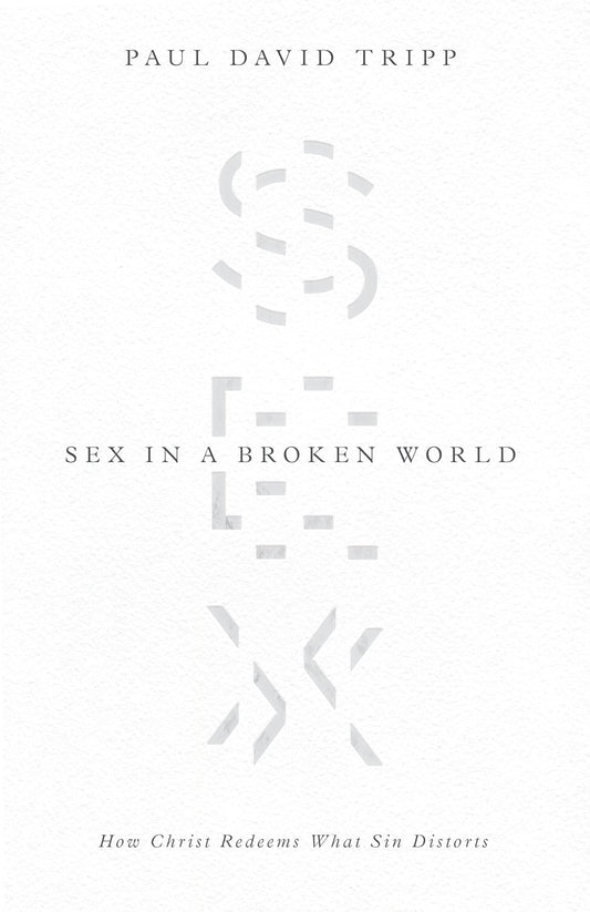 Sex in a Broken World: How Christ Redeems What Sin Distorts by Paul David Tripp