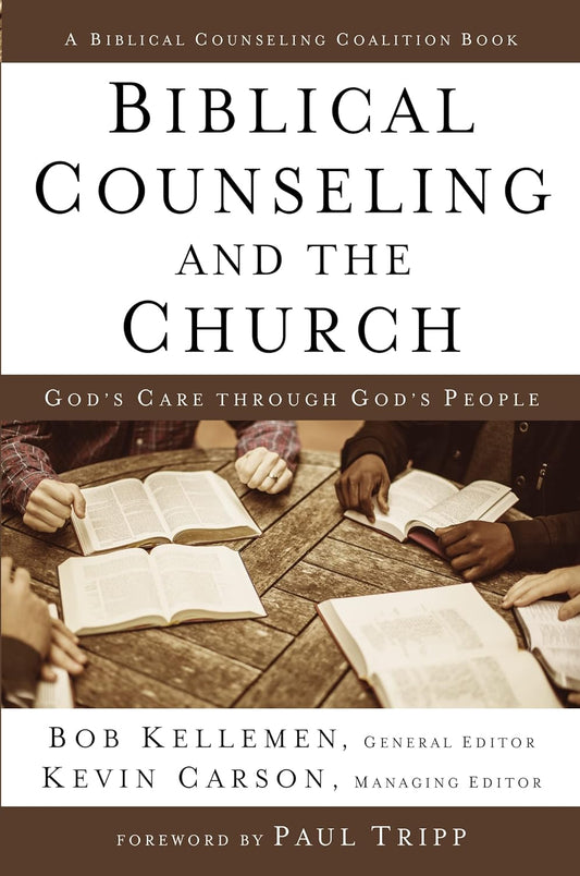 Biblical Counseling and the Church: God's Care Through God's People by Bob Kellemen & Kevin Carson (Editors)