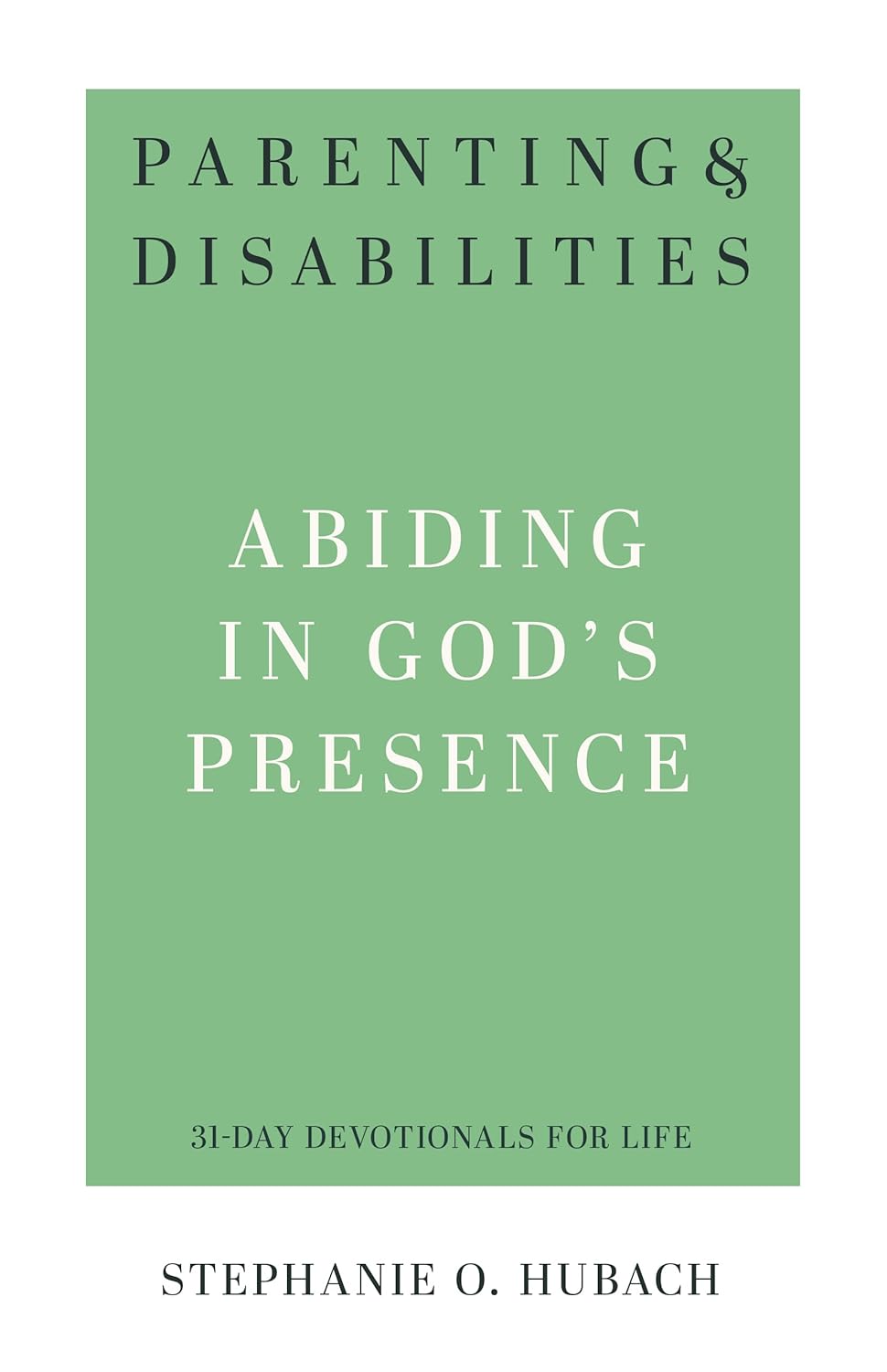 Parenting & Disabilities Abiding in God’s Presence by Stephanie O. Hubach (31 Day Devotionals for Life)