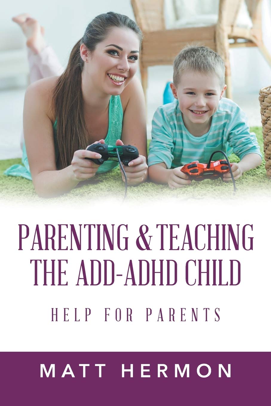 Parenting & Teaching The ADD - ADHD Child: Help for Parents by Matt Hermon