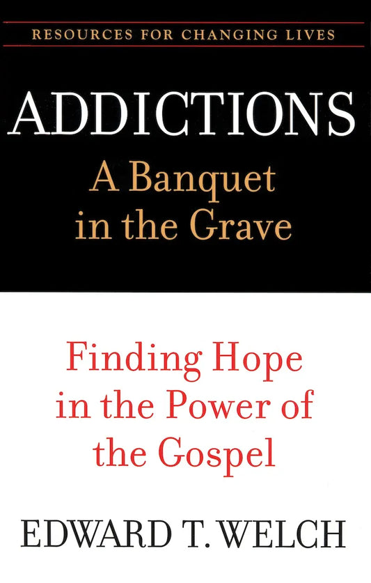 Addictions: A Banquet in the Grave by Edward T. Welch