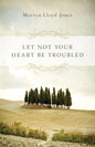 Let Not Your Heart Be Troubled by Martyn Lloyd-Jones