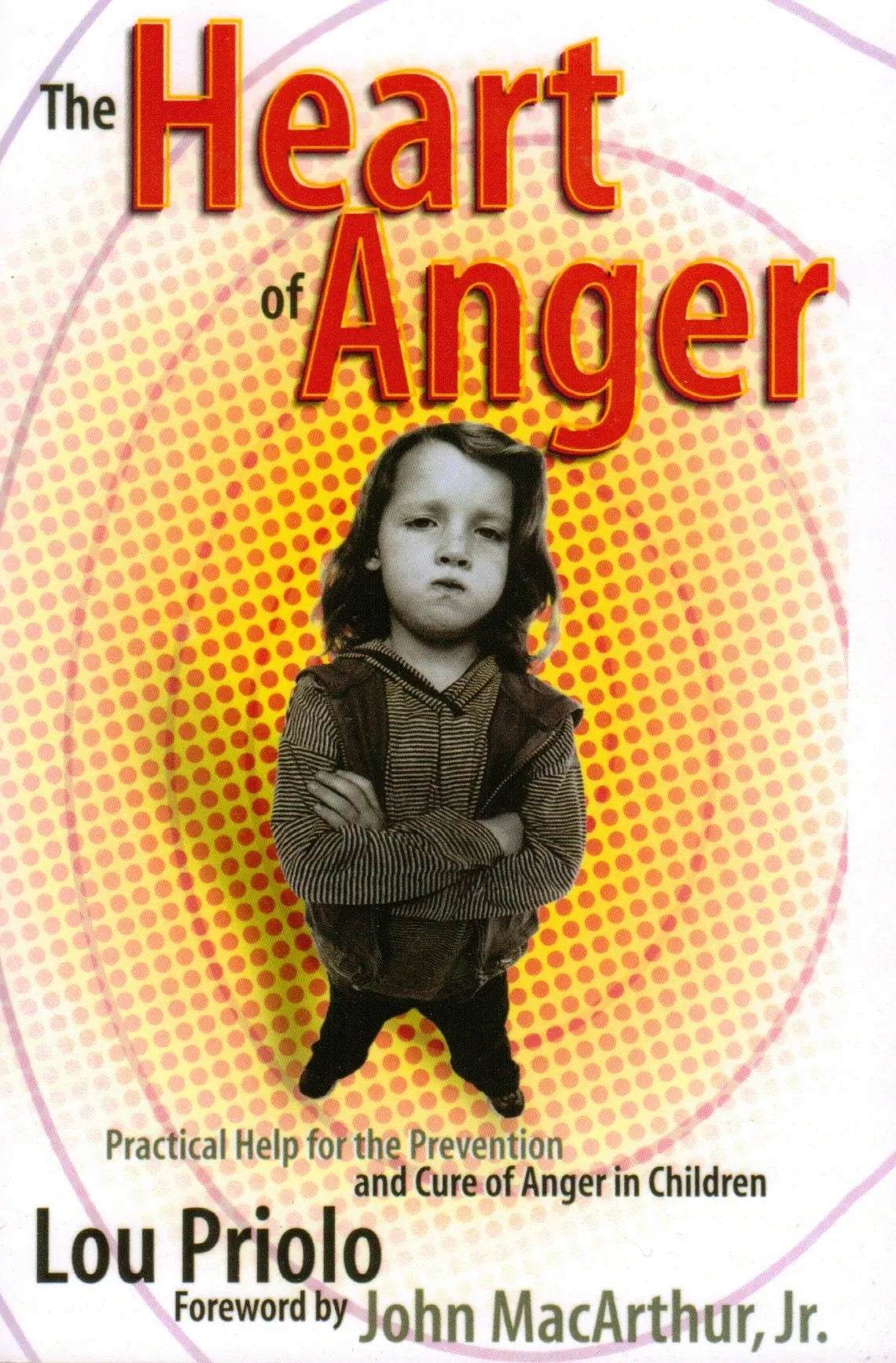 The Heart of Anger: Practical Help for the Prevention and Cure of Anger in Chldren by Lou Priolo