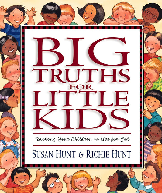 Big Truths for Little Kids: Teaching Your Children to Live for God by Susan Hunt & Richie Hunt