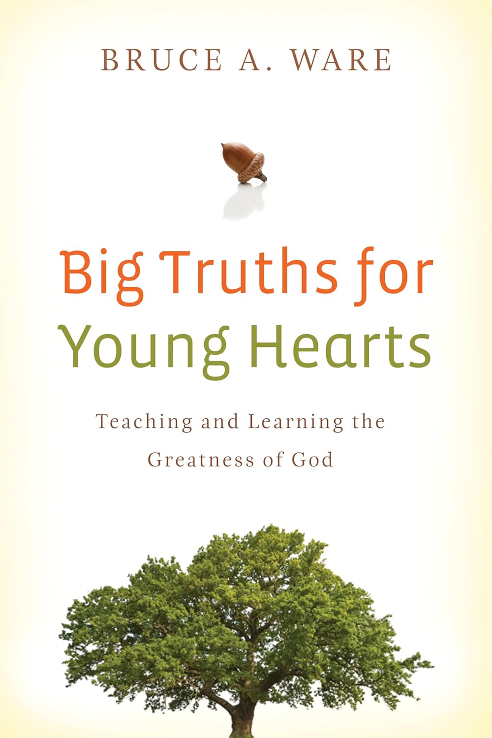 Big Truths for Young Hearts: Teaching and Learning the Greatness of God by Bruce A. Ware