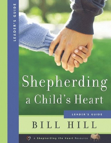 Shepherding a Child’s Heart - Leader’s Guide by Bill Hill