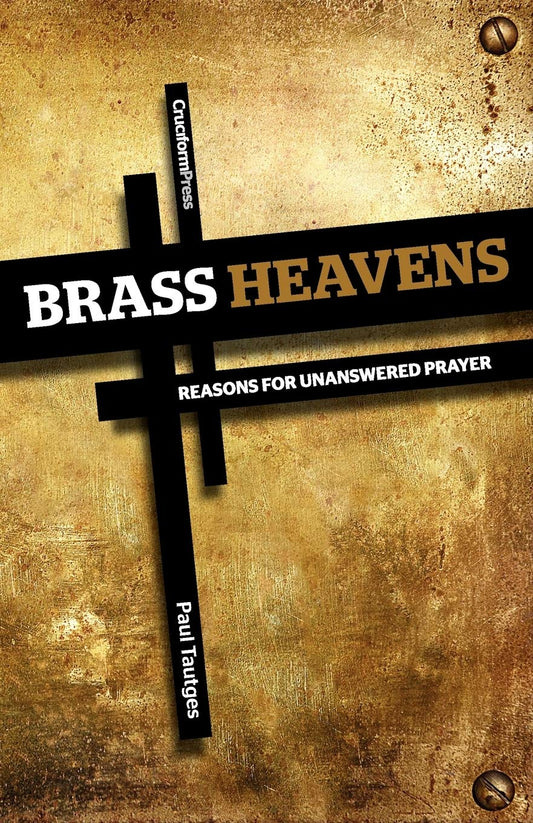 Brass Heavens: Reasons for Unanswered Prayers by Dr. Paul Tautges