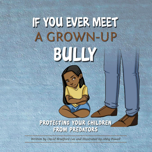 If You Ever Meet a Grown-Up Bully: Protecting Your Children from Predators by David Bradford Lee