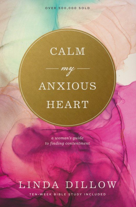 Calm My Anxious Heart: A Woman's Guide to Finding Contentment by Linda Dillow