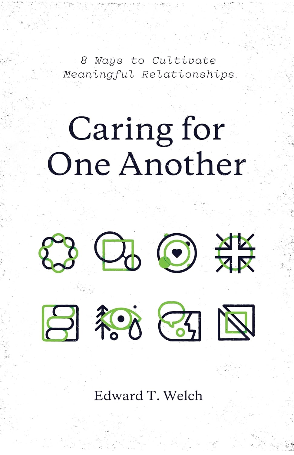 Caring for One Another: 8 Ways to Cultivate Meaningful Relationships by Edward T. Welch