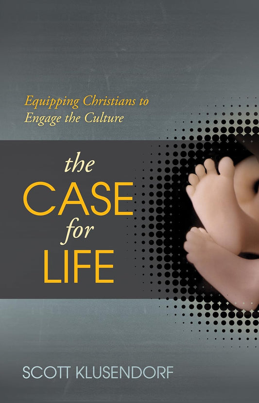 The Case for Life - Equipping Christians to Engage the Culture by Scott Klusendorf