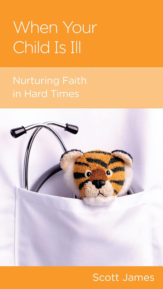 When Your Child Is Ill: Nurturing Faith in Hard Times by Scott James - Mini Book