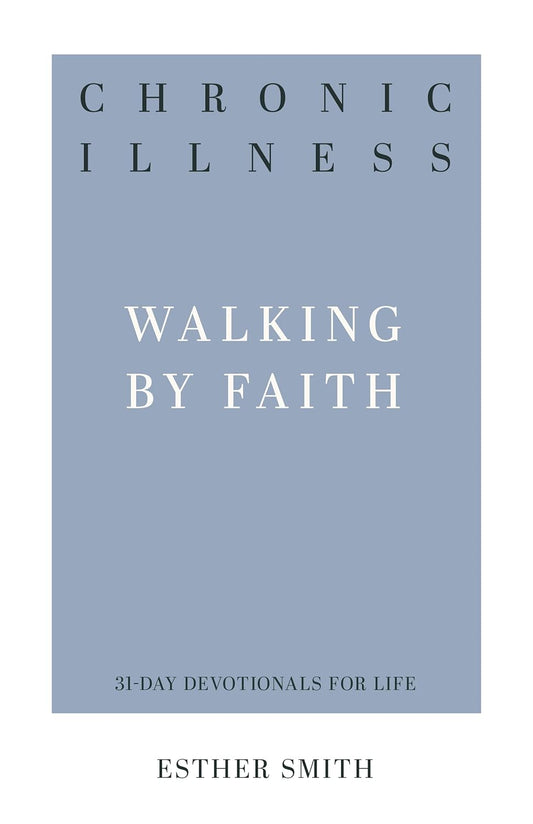 Chronic Illness: Walking by Faith ( 31-Day Devotionals for Life ) by Esther Smith