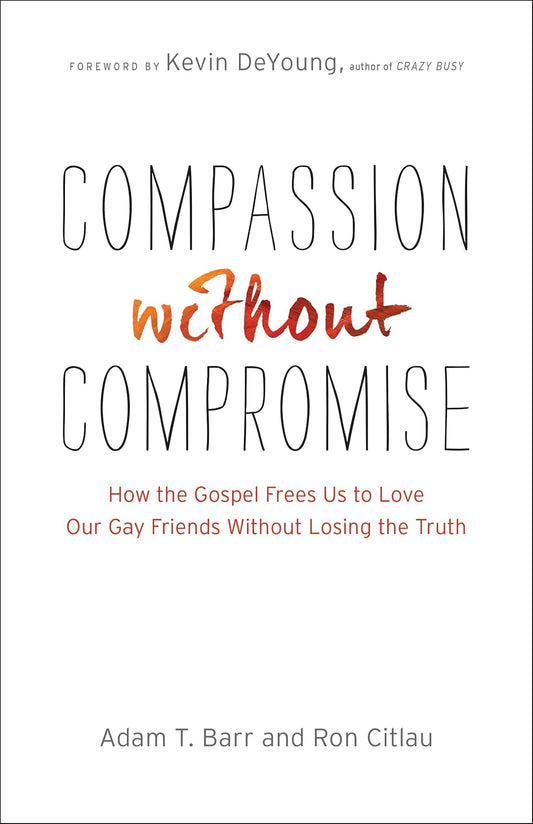 Compassion without Compromise: How the Gospel Frees Us to Love Our Gay Friends Without Losing the Truth by Adam Barr & Ron Citlau