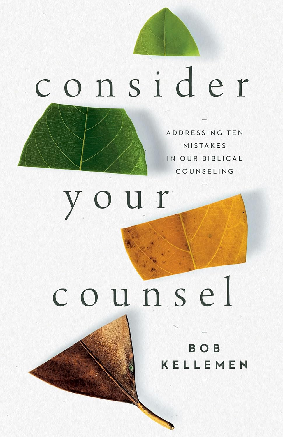 Consider Your Counsel: Addressing Ten Mistakes in Our Biblical Counseling by Bob Kellemen