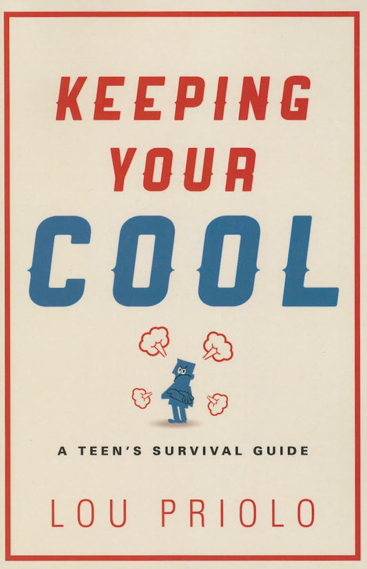 Keeping Your Cool: A Teen Survival Guide by Lou Priolo