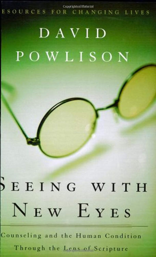 Seeing With New Eyes: Counseling and the Human Condition Through the Lens of Scripture by David Powlison