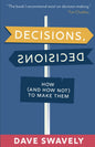 Decisions Decisions: How (and How Not) to Make Them by Dave Swavely