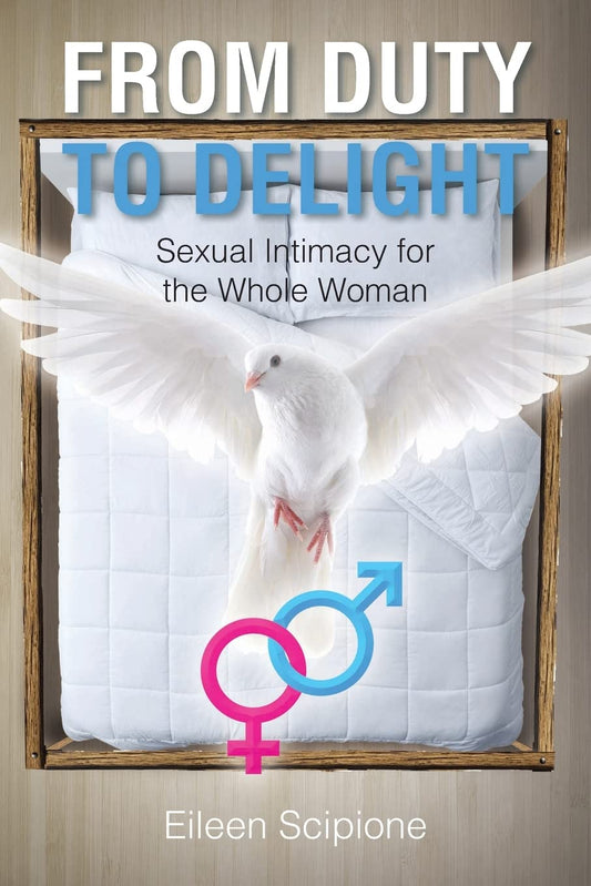 From Duty to Delight: Sexual Intimacy for the Whole Woman by Eileen Scipione