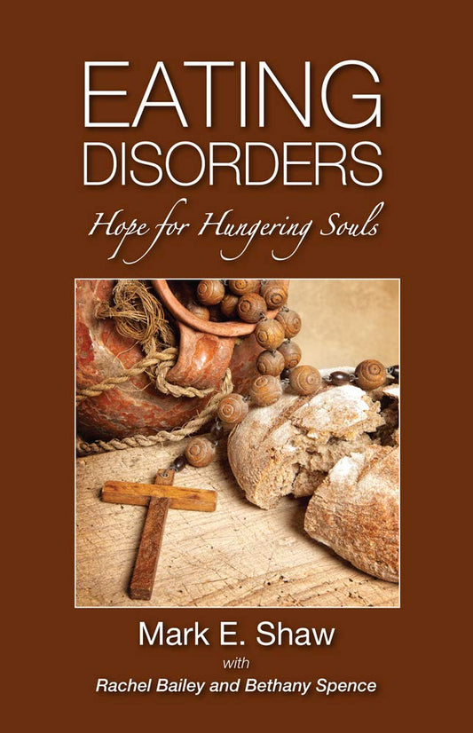 Eating Disorders: Hope for Hungering Souls by Mark E Shaw with Rachel Bailey & Bethany Spence