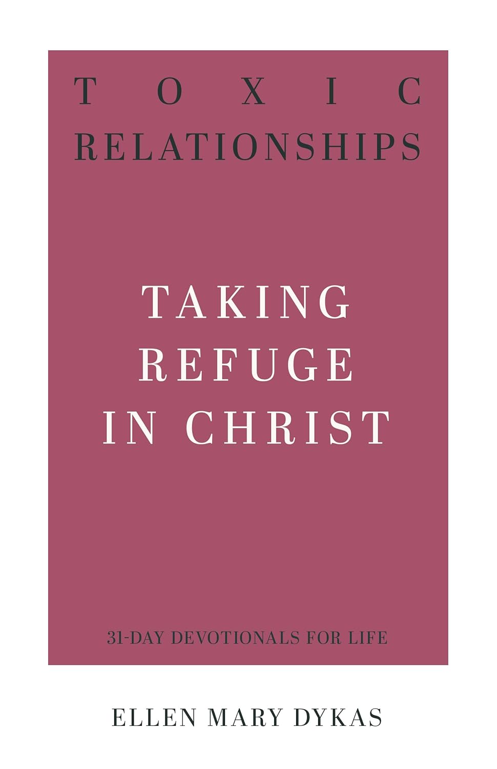 Toxic Relationships Taking Refuge in Christ (31 Day Devotional) by Ellen Mary Dykas