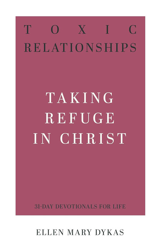 Toxic Relationships Taking Refuge in Christ (31 Day Devotional) by Ellen Mary Dykas