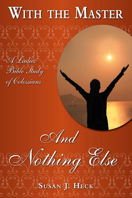 With The Master And Nothing Else - A Ladies' Bible Study of Colossians by Susan J Heck