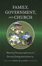 Family, Government, and Church: Relating Three Jurisdictions of Divinely Delegated Authority by Bret M. Laird