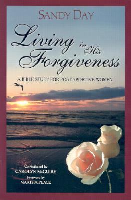 Living in His Forgiveness: A Bible Study For Post-Abortive Women by Sandy Day