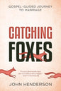 Catching Foxes: A Gospel-Guided Journey to Marriage by John Henderson