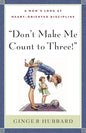 Don’t Make Me Count to Three: A Mom's Look at Heart-Oriented Discipline by Ginger Hubbard