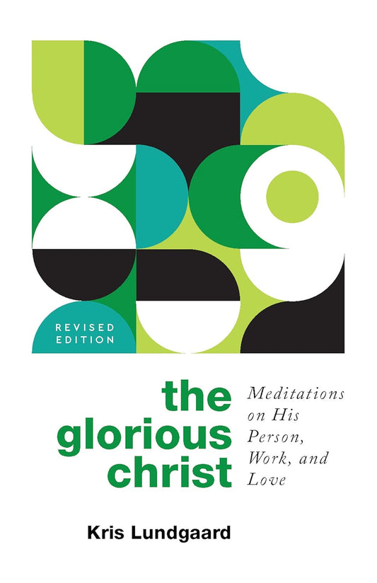 The Glorious Christ: Meditations on His Person, Work, and Love by Kris Lungaard