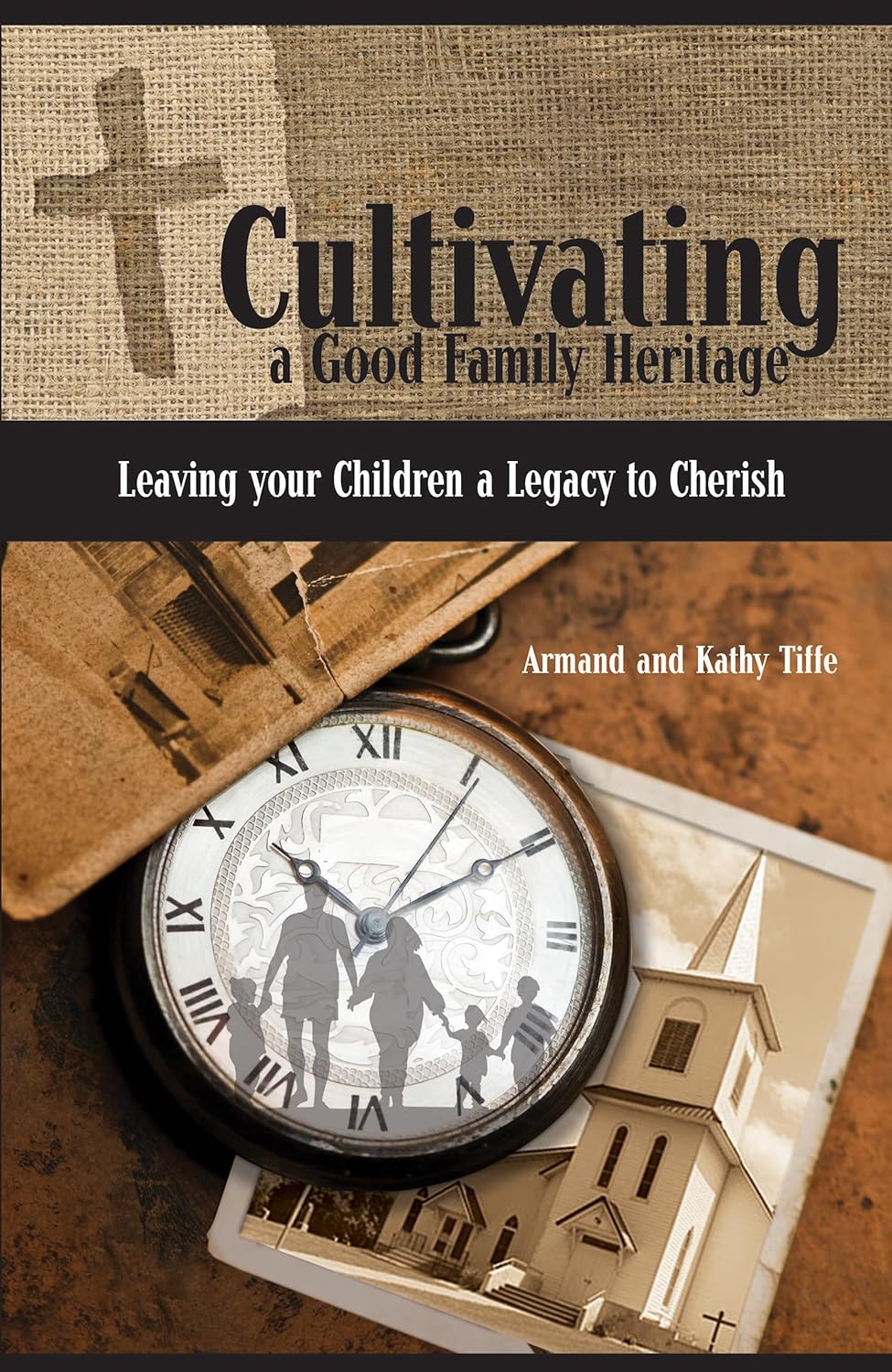 Cultivating a Good Family Heritage - Leaving your Children a Legacy to Cherish by Armand & Kathy Tiffe