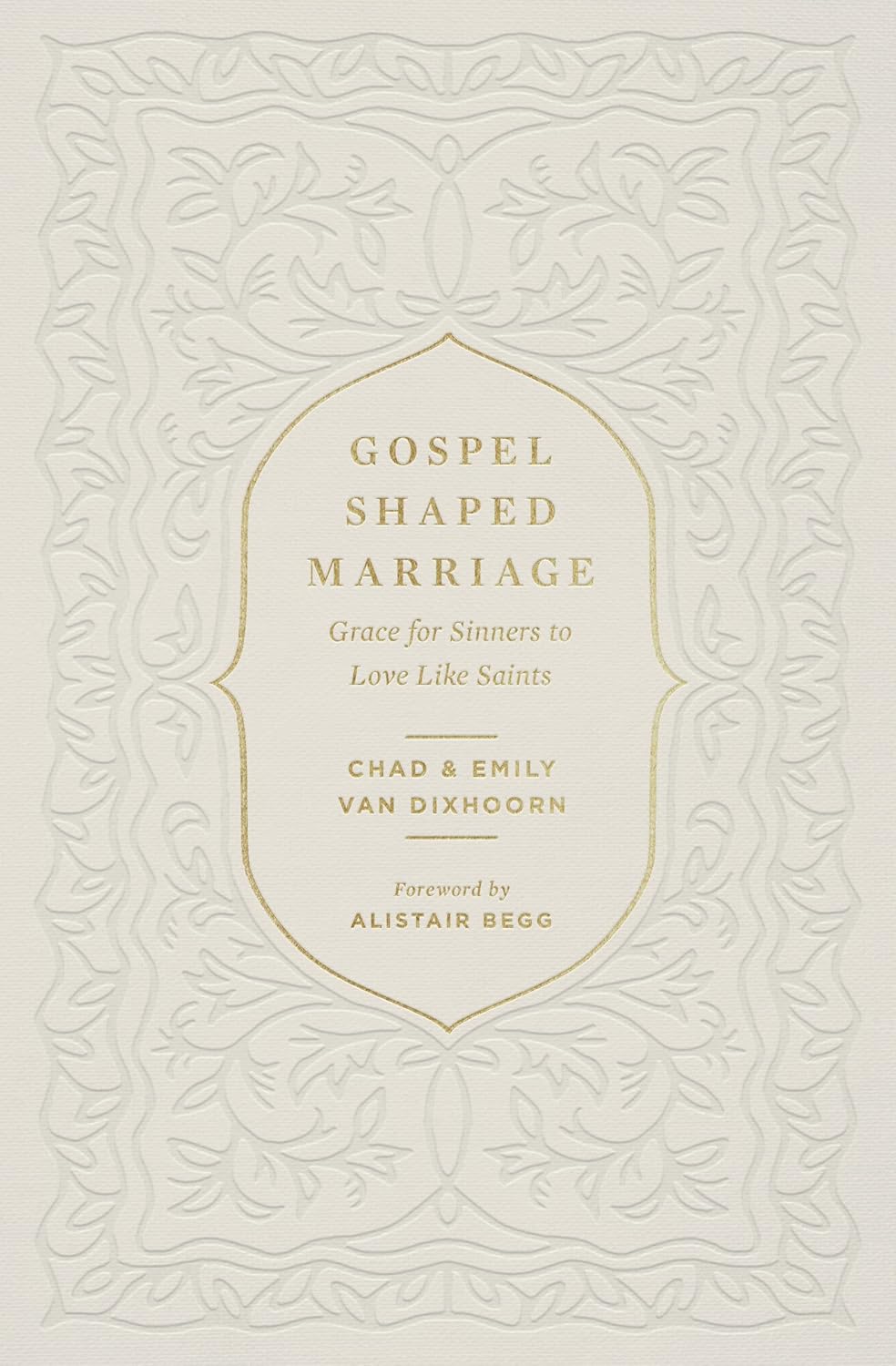 Gospel Shaped Marriage: Grace for Sinners to Love Like Saints by Chad Van Dixhoorn, Emily Van Dixhoorn & Alistair Begg