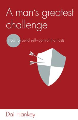 A Man's Greatest Challenge: How to Build Self-Control that Lasts by Dai Hankey