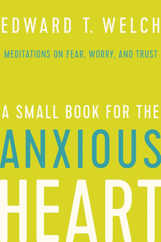 A Small Book for the Anxious Heart by Ed Welch