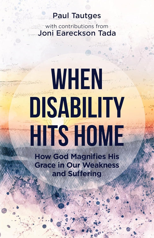 When Disability Hits Home by Paul Tauges & Joni Eareckson Tada