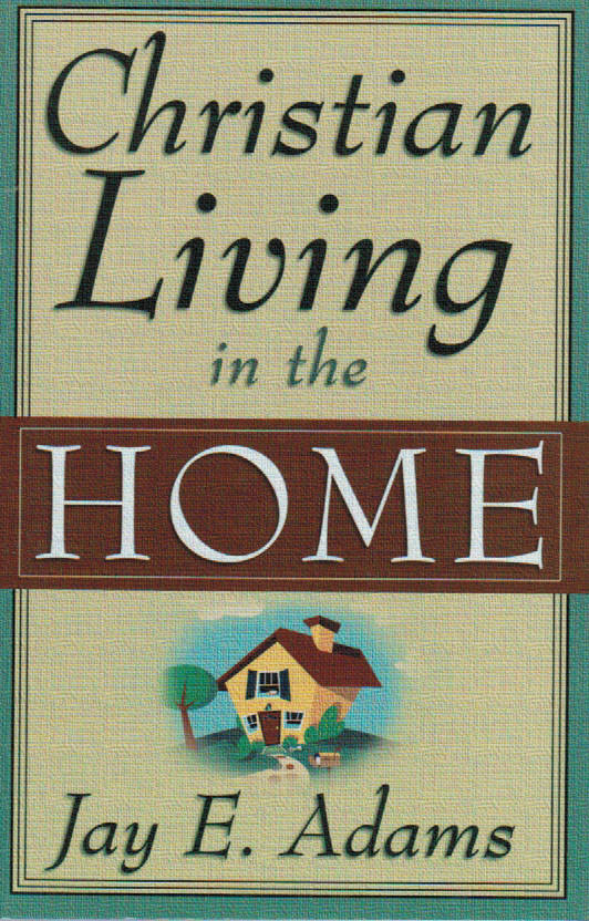 Christian Living in the Home by Jay E. Adams