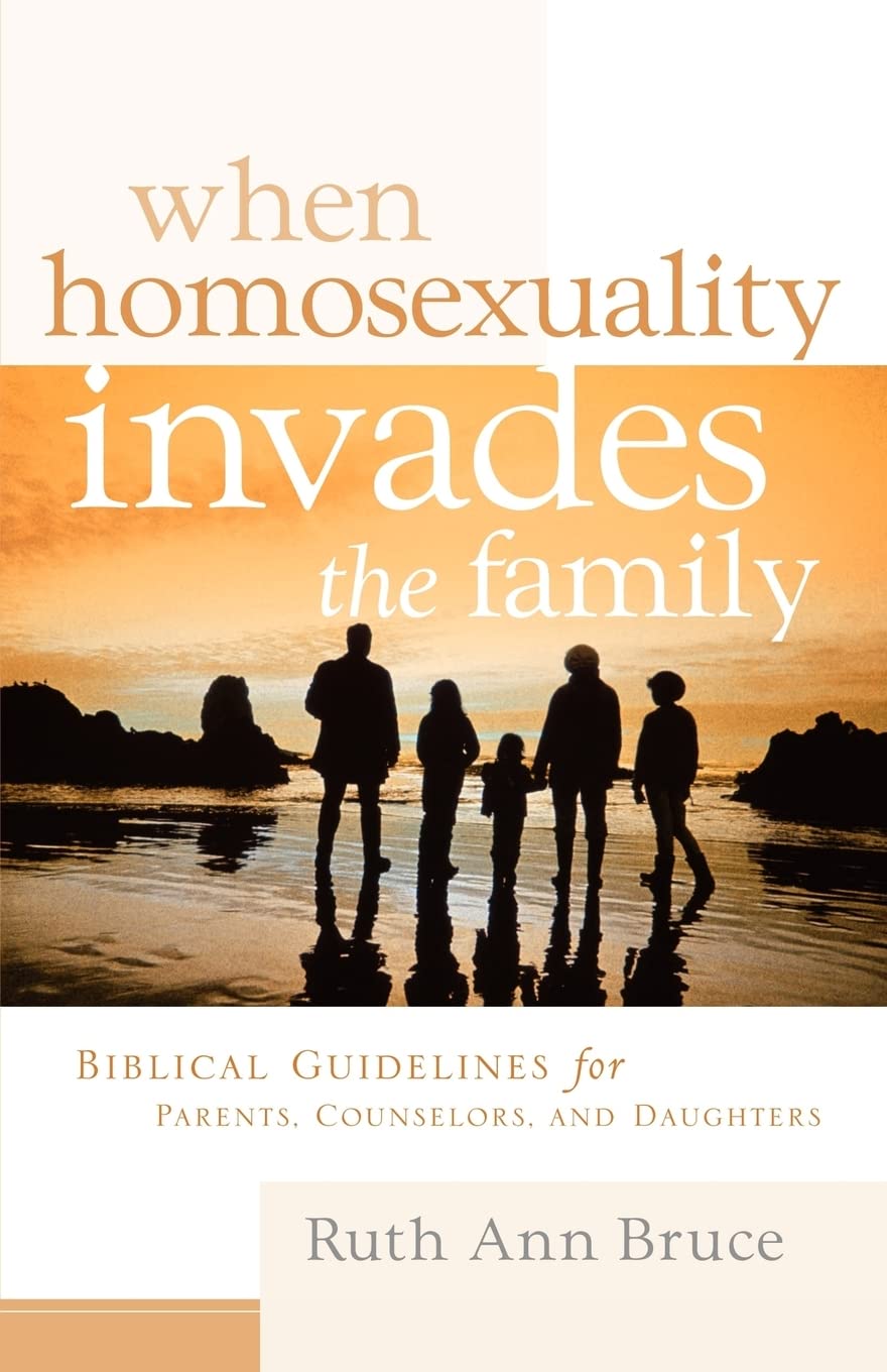 When Homosexuality Invades the Family: Biblical Guidelines for Parents, Counselors, and Daughters by Ruth Ann Bruce