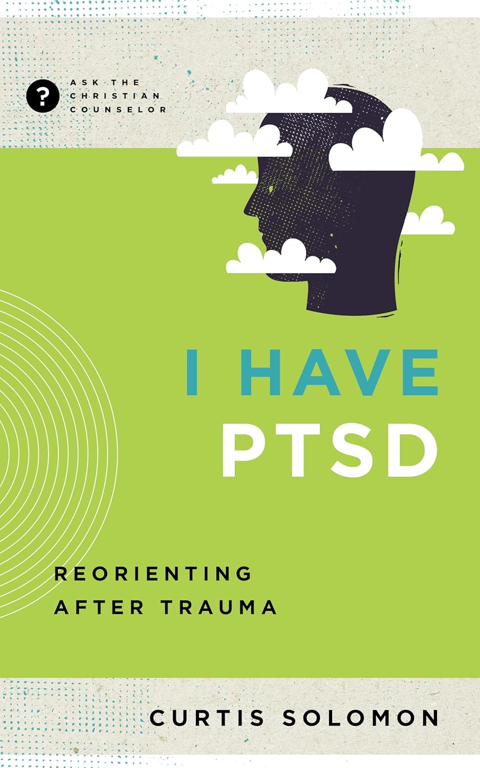 I Have PTSD: Reorienting after Trauma (Ask the Christian Counselor) by Curtis Solomon