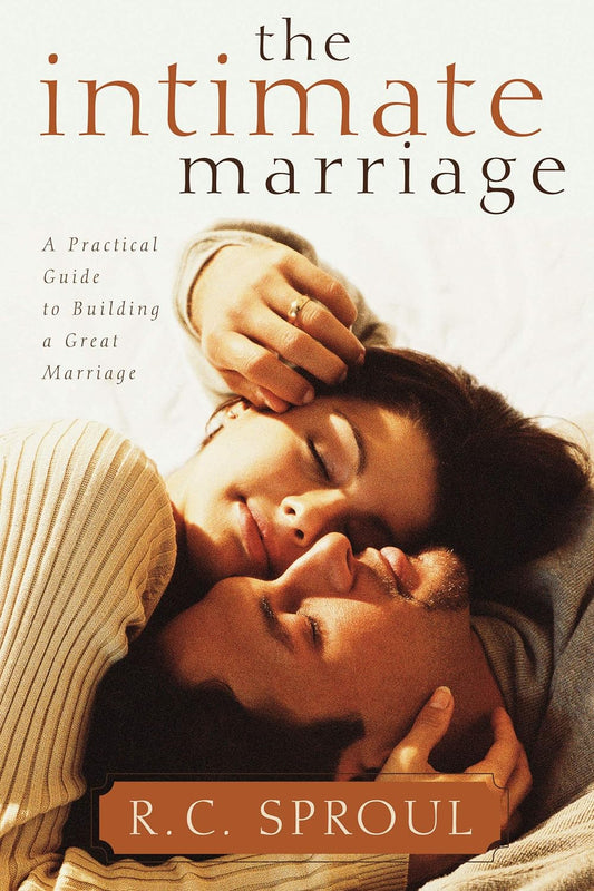 The Intimate Marriage: A Practical Guide to Building a Great Marriage by R. C. Sproul