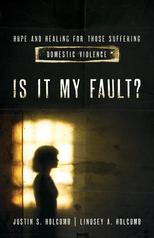 Is It My Fault?: Hope and Healing for Those Suffering Domestic Violence by Justin & Lindsey Holcomb